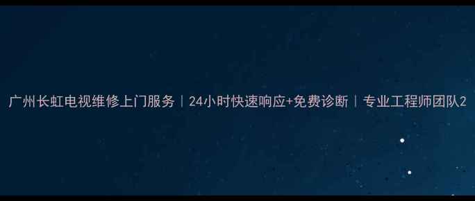 图片 广州长虹电视维修上门服务｜24小时快速响应+免费诊断｜专业工程师团队2
