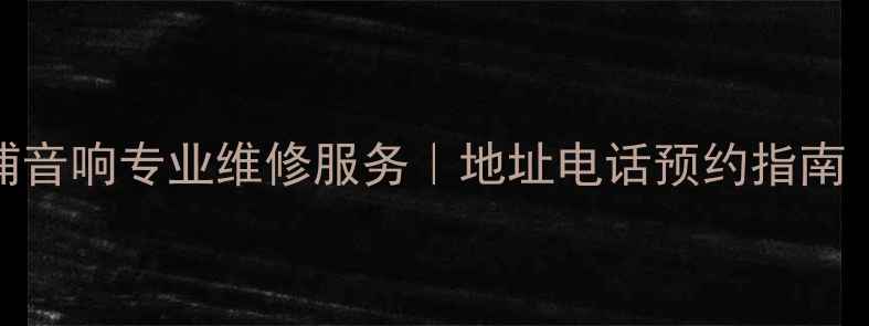 图片 广州飞利浦音响专业维修服务｜地址电话预约指南（最新版）