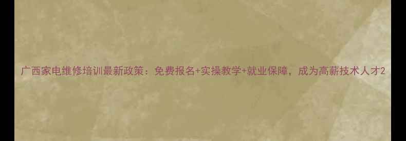 图片 广西家电维修培训最新政策：免费报名+实操教学+就业保障，成为高薪技术人才2