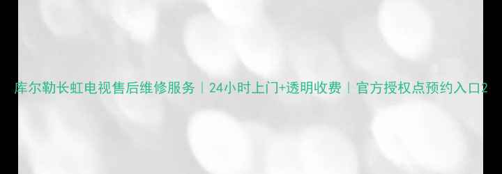 图片 库尔勒长虹电视售后维修服务｜24小时上门+透明收费｜官方授权点预约入口2