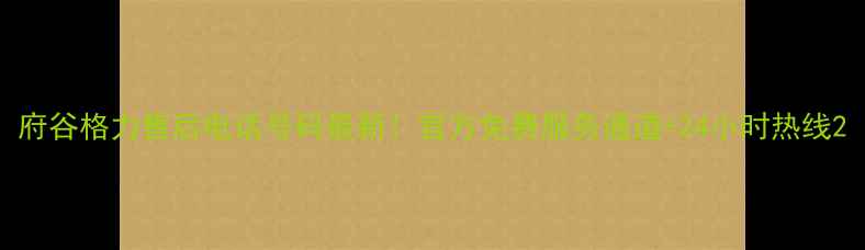 图片 府谷格力售后电话号码最新！官方免费服务通道+24小时热线2