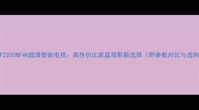 图片 康佳40F2200NF4K超清智能电视：高性价比家庭观影新选择（附参数对比与选购指南）