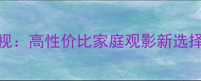 图片 康佳40F2200NF4K超清智能电视：高性价比家庭观影新选择（附参数对比与选购指南）1