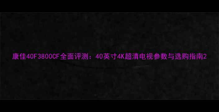 图片 康佳40F3800CF全面评测：40英寸4K超清电视参数与选购指南2