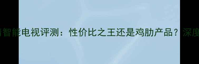 图片 康佳42F3700NF全高清智能电视评测：性价比之王还是鸡肋产品？深度画质音效系统全体验