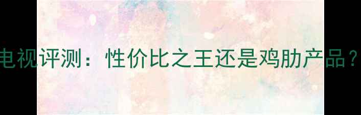 图片 康佳42F3700NF全高清智能电视评测：性价比之王还是鸡肋产品？深度画质音效系统全体验2