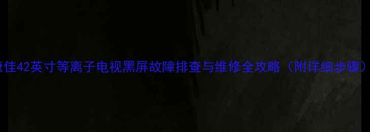 图片 康佳42英寸等离子电视黑屏故障排查与维修全攻略（附详细步骤）2