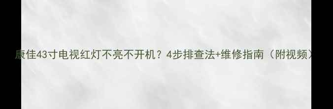 图片 康佳43寸电视红灯不亮不开机？4步排查法+维修指南（附视频）