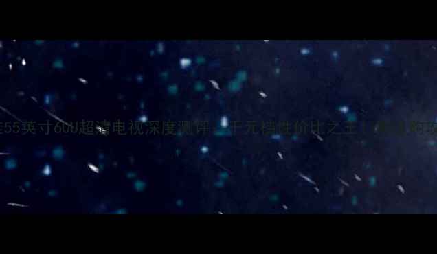 图片 康佳55英寸60U超清电视深度测评：千元档性价比之王！附选购攻略1