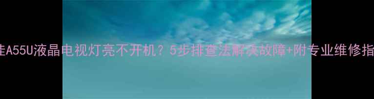 图片 康佳A55U液晶电视灯亮不开机？5步排查法解决故障+附专业维修指南1