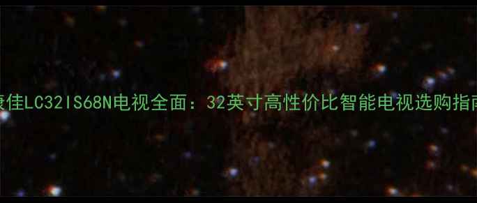 图片 康佳LC32IS68N电视全面：32英寸高性价比智能电视选购指南