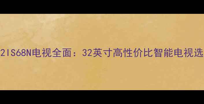图片 康佳LC32IS68N电视全面：32英寸高性价比智能电视选购指南1