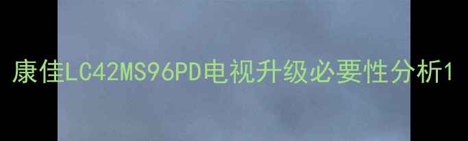 图片 康佳LC42MS96PD电视升级必要性分析1
