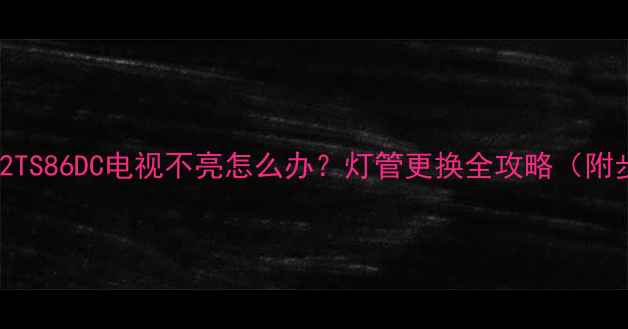 图片 康佳LC42TS86DC电视不亮怎么办？灯管更换全攻略（附步骤图）
