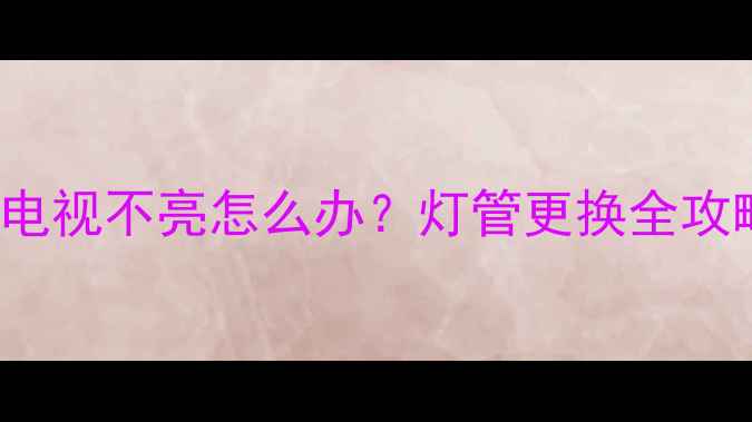 图片 康佳LC42TS86DC电视不亮怎么办？灯管更换全攻略（附步骤图）1