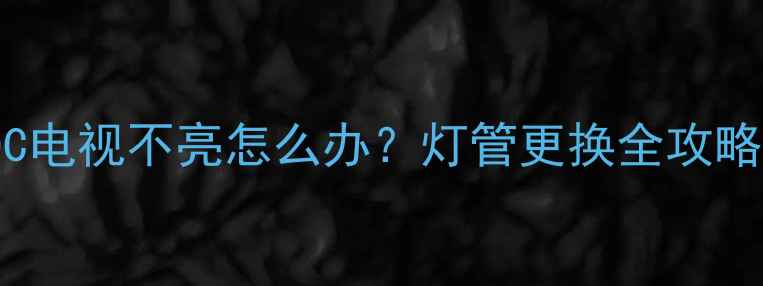 图片 康佳LC42TS86DC电视不亮怎么办？灯管更换全攻略（附步骤图）2