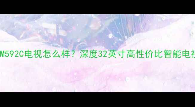 图片 康佳LED32M592C电视怎么样？深度32英寸高性价比智能电视选购指南