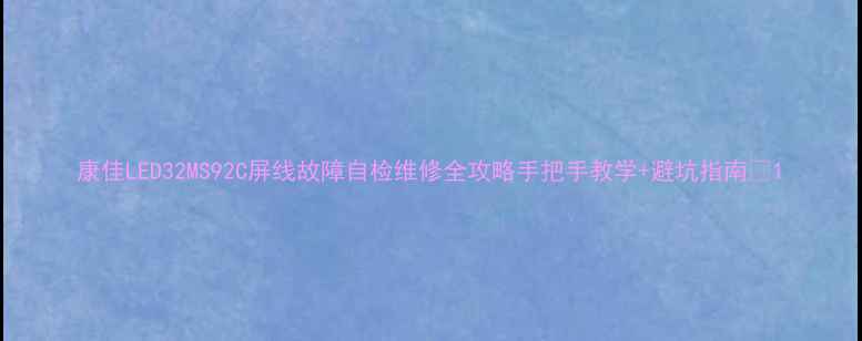 图片 康佳LED32MS92C屏线故障自检维修全攻略手把手教学+避坑指南🔧1