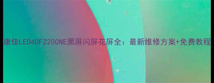 图片 康佳LED40F2200NE黑屏闪屏花屏全：最新维修方案+免费教程