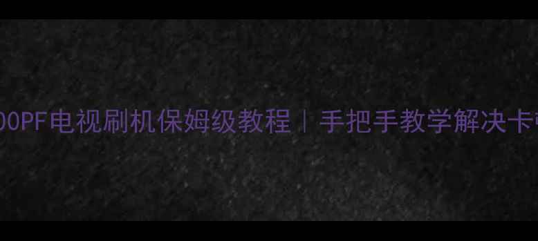 图片 康佳LED42R5600PF电视刷机保姆级教程｜手把手教学解决卡顿死机问题🔥1