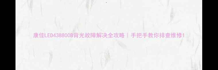 图片 康佳LED438800B背光故障解决全攻略｜手把手教你排查维修1