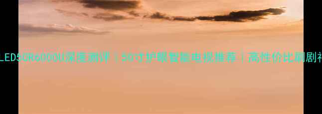 图片 康佳LED50R6000U深度测评｜50寸护眼智能电视推荐｜高性价比刷剧神器2