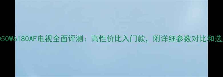 图片 康佳LED50W6180AF电视全面评测：高性价比入门款，附详细参数对比和选购指南1