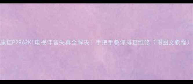 图片 康佳P2962K1电视伴音失真全解决！手把手教你排查维修（附图文教程）