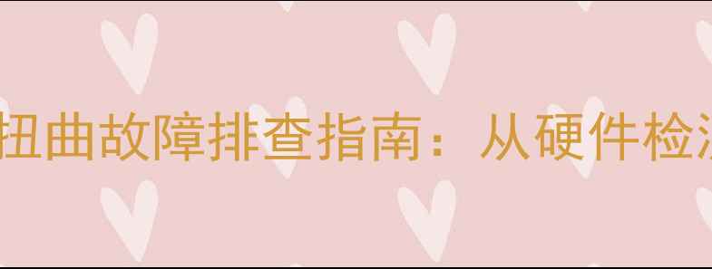 图片 康佳P29S-T27彩电图像扭曲故障排查指南：从硬件检测到软件修复的全流程1