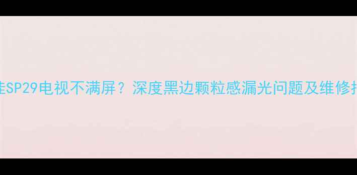 图片 康佳SP29电视不满屏？深度黑边颗粒感漏光问题及维修指南