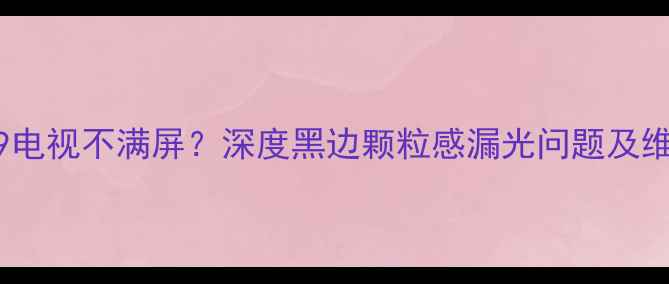 图片 康佳SP29电视不满屏？深度黑边颗粒感漏光问题及维修指南1
