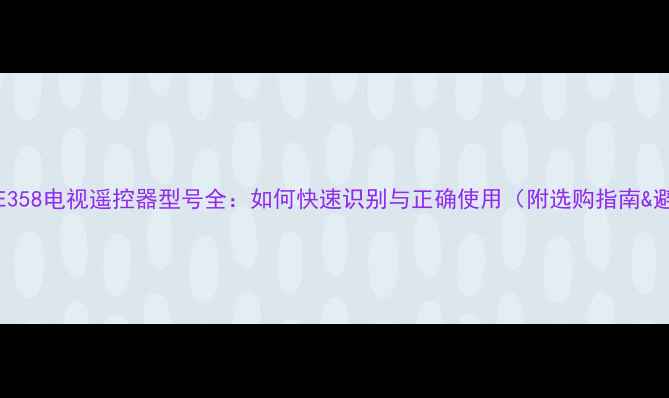 图片 康佳T21TE358电视遥控器型号全：如何快速识别与正确使用（附选购指南&避坑技巧）