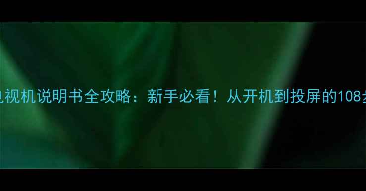 图片 康佳T2526电视机说明书全攻略：新手必看！从开机到投屏的108步操作指南1