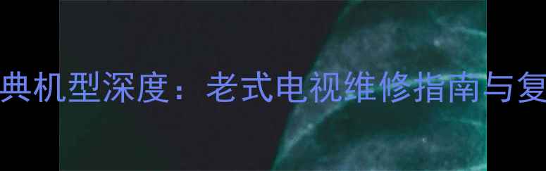图片 康佳T255K076经典机型深度：老式电视维修指南与复古科技升级方案