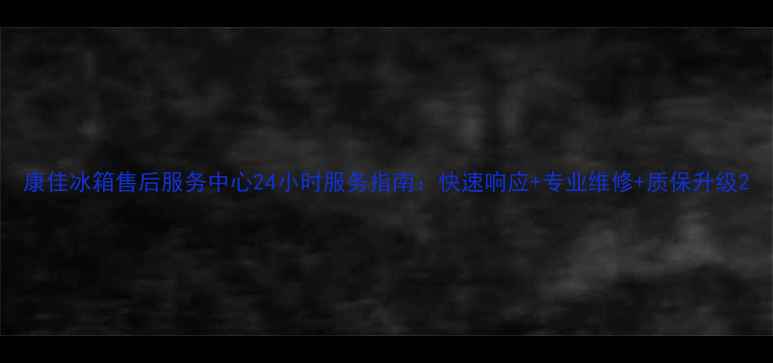 图片 康佳冰箱售后服务中心24小时服务指南：快速响应+专业维修+质保升级2