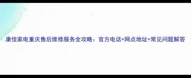 图片 康佳家电重庆售后维修服务全攻略：官方电话+网点地址+常见问题解答