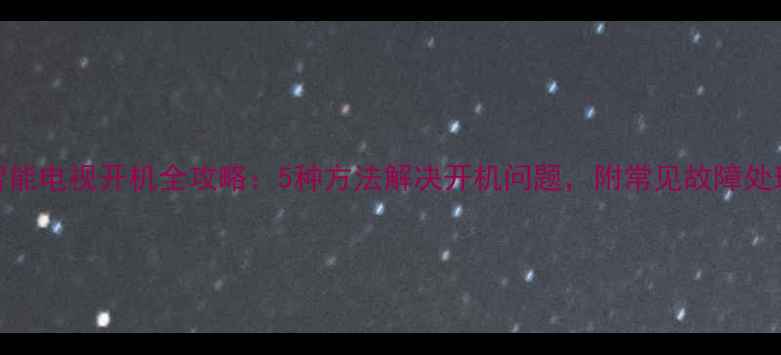 图片 康佳智能电视开机全攻略：5种方法解决开机问题，附常见故障处理指南