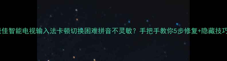 图片 康佳智能电视输入法卡顿切换困难拼音不灵敏？手把手教你5步修复+隐藏技巧2