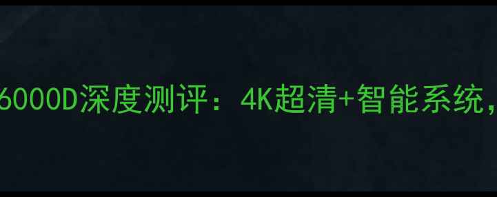 图片 康佳液晶电视6000D深度测评：4K超清+智能系统，性价比之王1