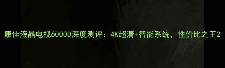 图片 康佳液晶电视6000D深度测评：4K超清+智能系统，性价比之王2
