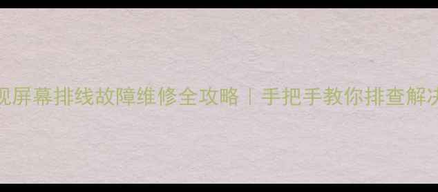 图片 康佳液晶电视屏幕排线故障维修全攻略｜手把手教你排查解决+保养技巧1