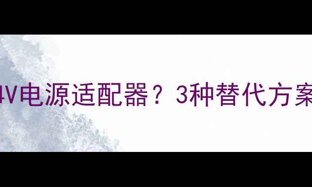 图片 康佳液晶电视无24V电源适配器？3种替代方案及安全操作指南2