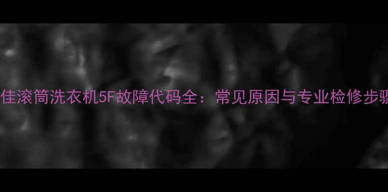 图片 康佳滚筒洗衣机5F故障代码全：常见原因与专业检修步骤2