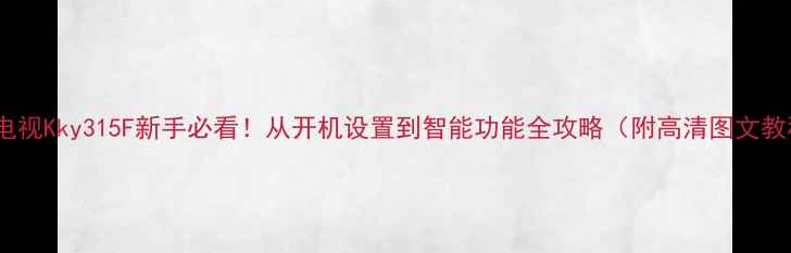 图片 康佳电视Kky315F新手必看！从开机设置到智能功能全攻略（附高清图文教程）1