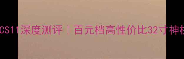 图片 康佳电视LC32CS11深度测评｜百元档高性价比32寸神机真实体验！1