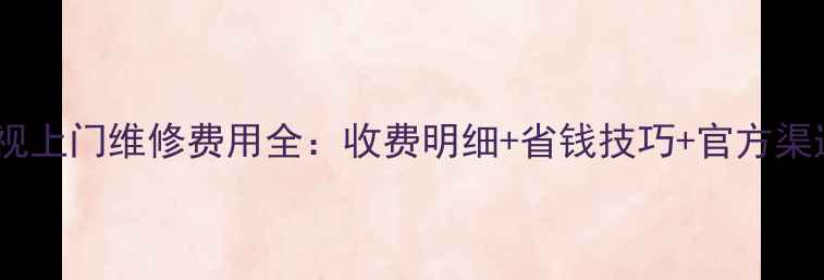 图片 康佳电视上门维修费用全：收费明细+省钱技巧+官方渠道指南1
