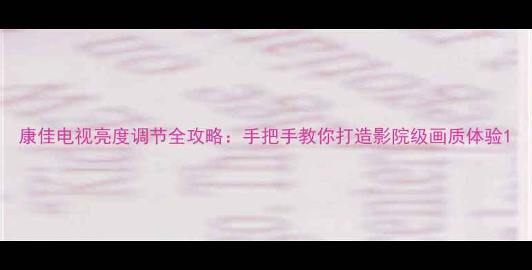 图片 康佳电视亮度调节全攻略：手把手教你打造影院级画质体验1