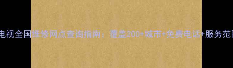 图片 康佳电视全国维修网点查询指南：覆盖200+城市+免费电话+服务范围全2