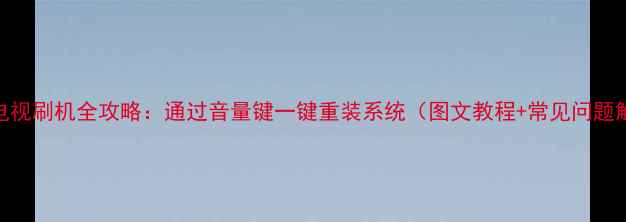 图片 康佳电视刷机全攻略：通过音量键一键重装系统（图文教程+常见问题解答）