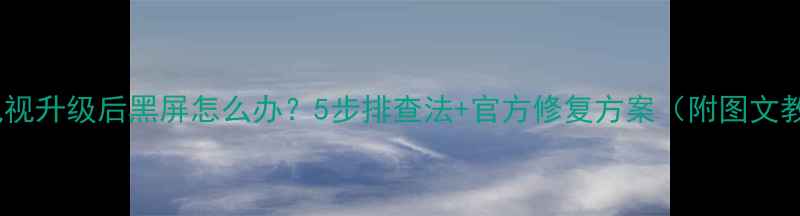 图片 康佳电视升级后黑屏怎么办？5步排查法+官方修复方案（附图文教程）2
